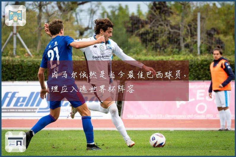 内马尔依然是当今最佳巴西球员，理应入选世界杯阵容