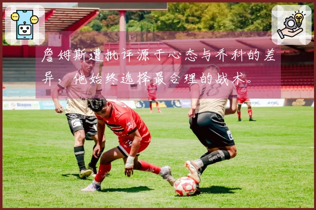 詹姆斯遭批评源于心态与乔科的差异，他始终选择最合理的战术。