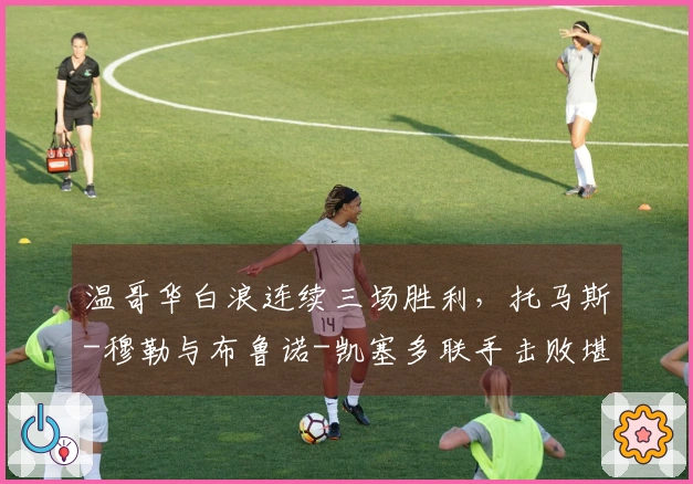 温哥华白浪连续三场胜利，托马斯-穆勒与布鲁诺-凯塞多联手击败堪萨斯城体育