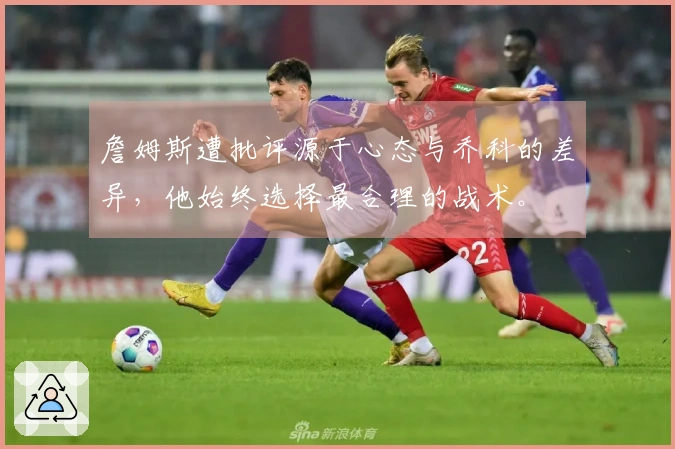 詹姆斯遭批评源于心态与乔科的差异，他始终选择最合理的战术。