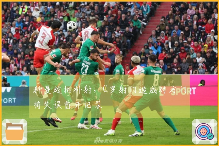 科曼趁机补射，C罗射门造成对方门将失误首开记录