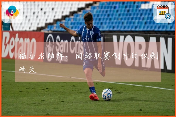 福小龙助阵，闽超联赛倒计时仅剩两天