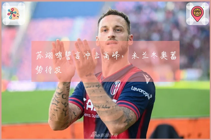 苏翊鸣誓言冲击高峰，米兰冬奥蓄势待发