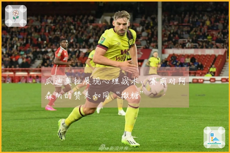 瓜迪奥拉展现心理战术，赛前对阿森纳的赞美如同“撒糖”