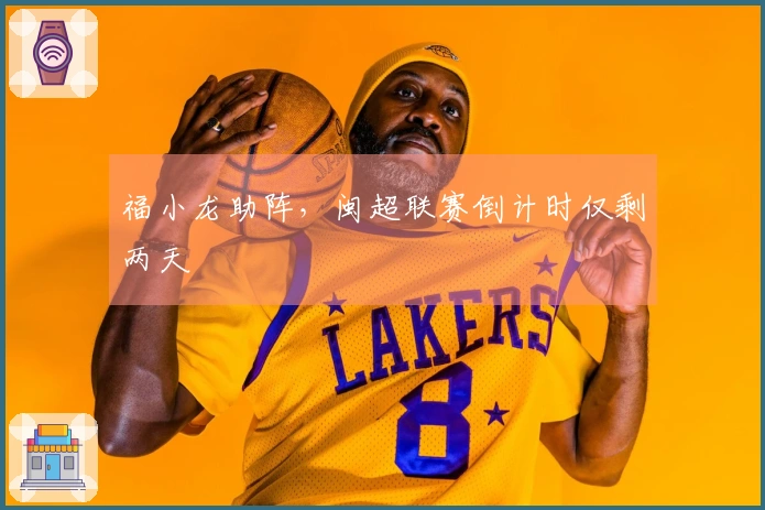 福小龙助阵，闽超联赛倒计时仅剩两天