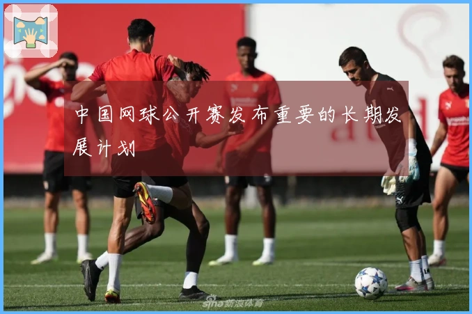 中国网球公开赛发布重要的长期发展计划