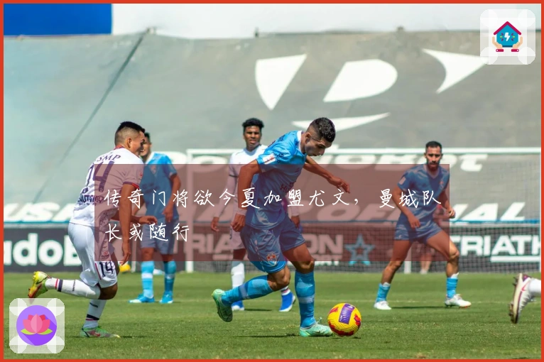 传奇门将欲今夏加盟尤文，曼城队长或随行