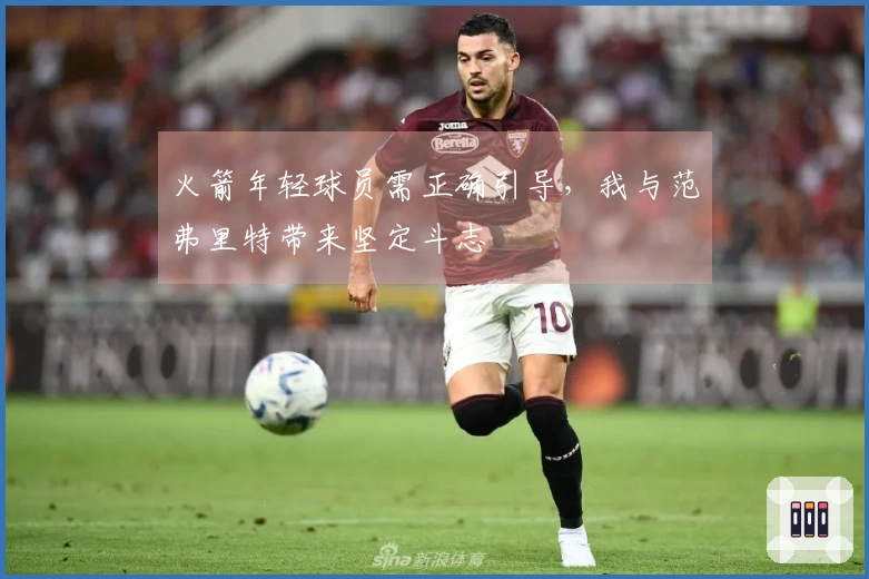 火箭年轻球员需正确引导，我与范弗里特带来坚定斗志