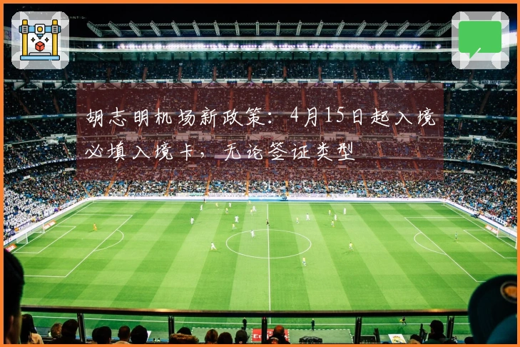 胡志明机场新政策：4月15日起入境必填入境卡，无论签证类型