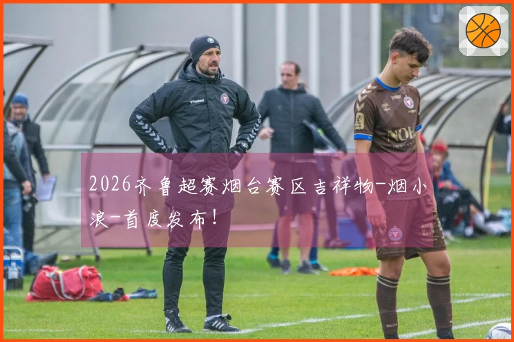 2026齐鲁超赛烟台赛区吉祥物-烟小浪-首度发布！