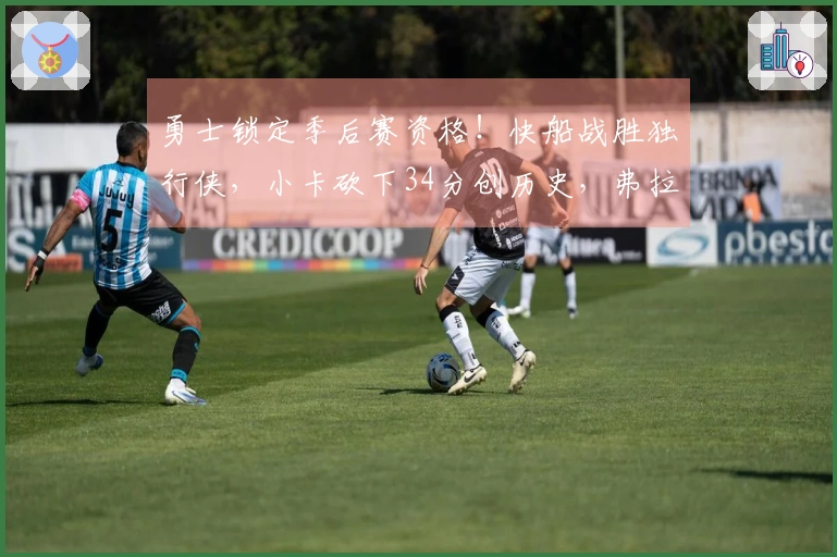 勇士锁定季后赛资格！快船战胜独行侠，小卡砍下34分创历史，弗拉格贡献25+9