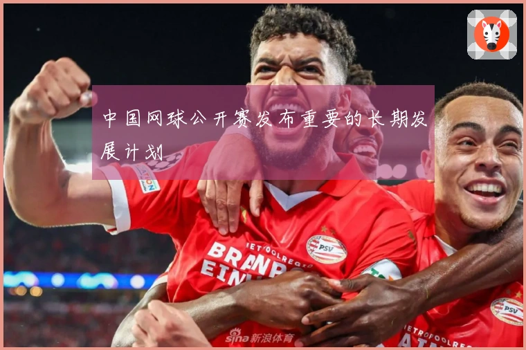 中国网球公开赛发布重要的长期发展计划