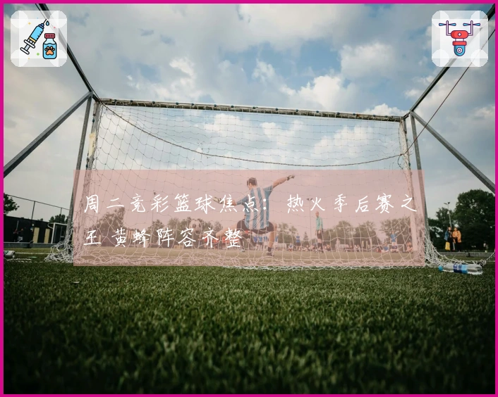 周二竞彩篮球焦点：热火季后赛之王 黄蜂阵容齐整